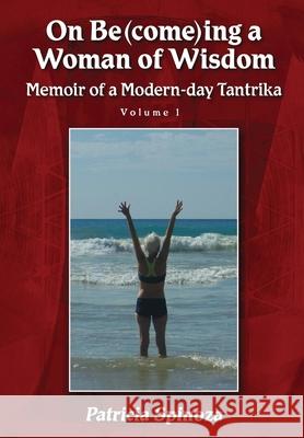 On Be(come)ing a Woman of Wisdom: Memoir of a Modern-day Tantrika - Volume 1 Patricia Spinoza 9780578253602 Tantrika Press - książka