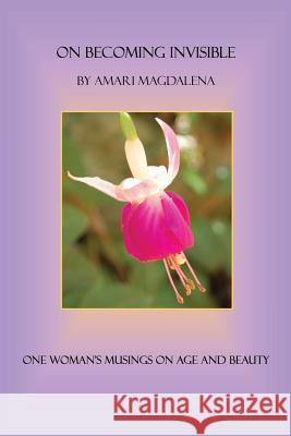 On Becoming Invisible: One Woman's Musings on Age and Beauty Amari Magdalena 9781492262251 Createspace - książka