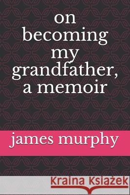 On Becoming My Grandfather, a Memoir James R. Murphy 9781539390152 Createspace Independent Publishing Platform - książka