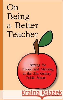 On Being a Better Teacher: Staying the Course and Maturing in the 21st Century Public School J. D. Stewart 9781490543048 Createspace - książka
