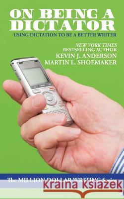 On Being a Dictator: Using Dictation to Be a Better Writer Kevin J. Anderson Martin L. Shoemaker 9781680570182 Wordfire Press - książka