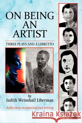 On Being an Artist: Three Plays and a Libretto Liberman, Judith Weinshall 9781469732251 iUniverse.com - książka