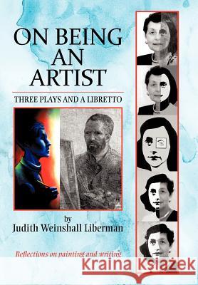 On Being an Artist: Three Plays and a Libretto Liberman, Judith Weinshall 9781469732268 iUniverse.com - książka