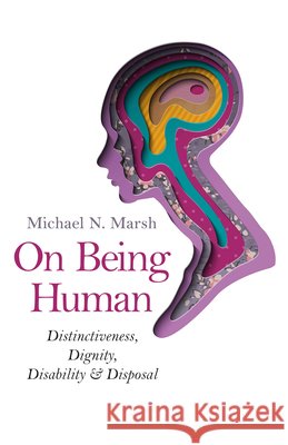 On Being Human – Distinctiveness, Dignity, Disability & Disposal Michael N. Marsh 9781782794516 John Hunt Publishing - książka