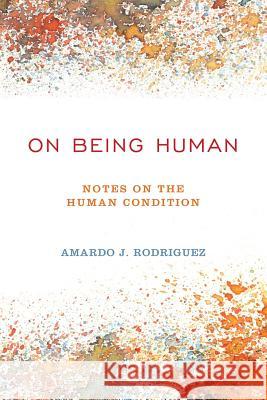 On Being Human: Notes On The Human Condition Rodriguez, Amardo J. 9780615841267 Public Square Press - książka