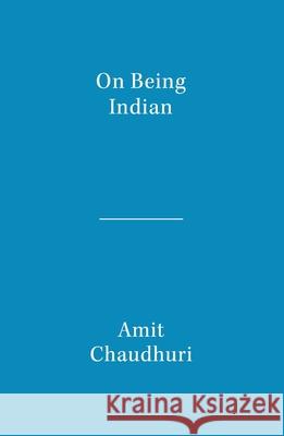 On Being Indian: The Organic Intellectual, Mystical Poetry, and Lineages of Indian Rationalism Amit Chaudhuri 9789357767934 Westland - książka