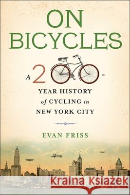 On Bicycles: A 200-Year History of Cycling in New York City Evan Friss 9780231182560 Columbia University Press - książka