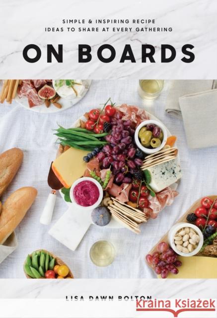 On Boards: Simple & Inspiring Recipe Ideas to Share at Every Gathering: A Cookbook Bolton, Lisa Dawn 9780147531148 Appetite by Random House - książka