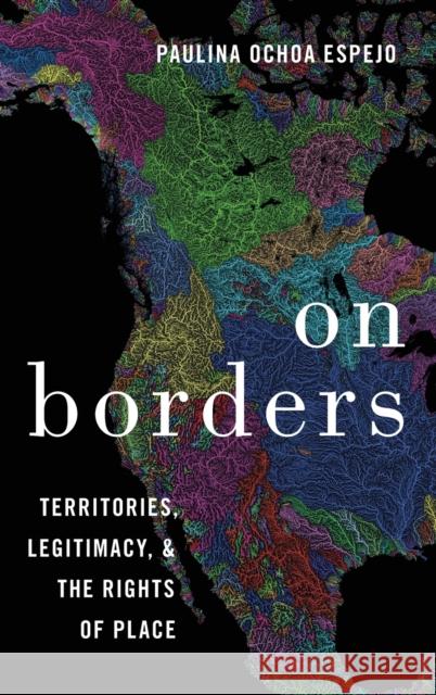 On Borders: Territories, Legitimacy, and the Rights of Place Paulina Ochoa Espejo (Associate Professo   9780190074197 Oxford University Press Inc - książka