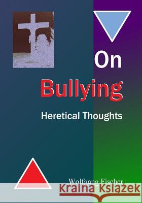 On Bullying: Heretical Thoughts Wolfgang Fischer 9781717170873 Createspace Independent Publishing Platform - książka