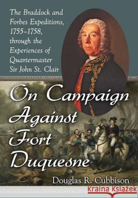 On Campaign Against Fort Duquesne: The Braddock and Forbes Expeditions, 1755-1758, Through the Experiences of Quartermaster Sir John St. Clair Douglas R. Cubbison 9780786497836 McFarland & Company - książka