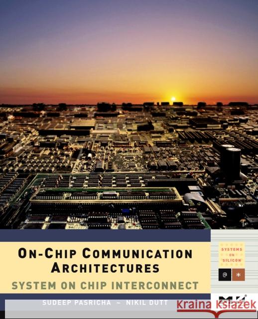 On-Chip Communication Architectures: System on Chip Interconnect Volume - Pasricha, Sudeep 9780123738929 Morgan Kaufmann Publishers - książka