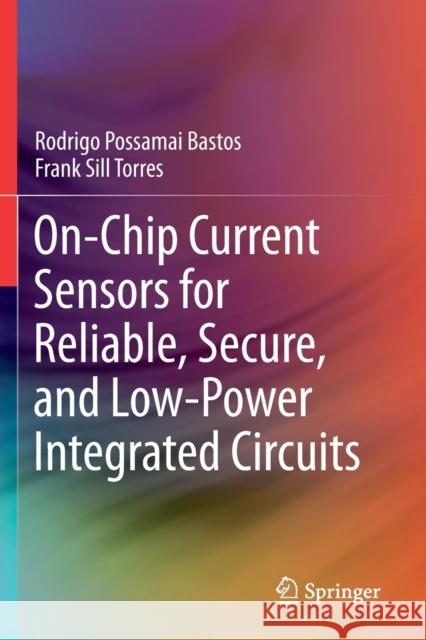On-Chip Current Sensors for Reliable, Secure, and Low-Power Integrated Circuits Bastos, Rodrigo Possamai, Frank Sill Torres 9783030293550 Springer International Publishing - książka