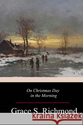 On Christmas Day in the Morning Grace S. Richmond 9781981733750 Createspace Independent Publishing Platform - książka