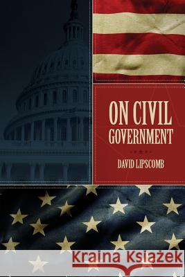 On Civil Government: Its Origin, Mission & Destiny, & the Christian's Relation to It David Lipscomb 9781944704353 Trail Press - książka