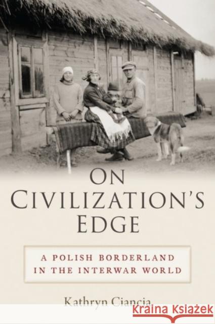 On Civilization's Edge: A Polish Borderland in the Interwar World Kathryn Ciancia 9780190067458 Oxford University Press, USA - książka