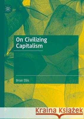 On Civilizing Capitalism Brian Ellis Michael Ellis 9783031296802 Palgrave MacMillan - książka