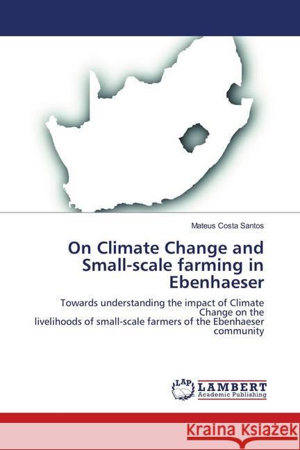 On Climate Change and Small-scale farming in Ebenhaeser : Towards understanding the impact of Climate Change on the livelihoods of small-scale farmers of the Ebenhaeser community Costa Santos, Mateus 9786139962389 LAP Lambert Academic Publishing - książka