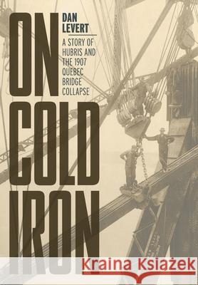 On Cold Iron: A Story of Hubris and the 1907 Quebec Bridge Collapse Dan LeVert 9781525562204 FriesenPress - książka