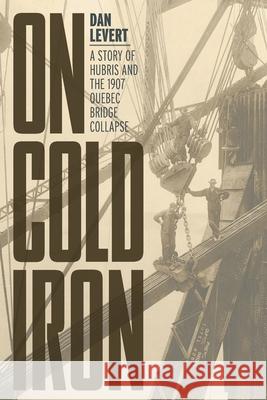 On Cold Iron: A Story of Hubris and the 1907 Quebec Bridge Collapse Dan LeVert 9781525562211 FriesenPress - książka