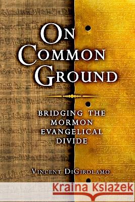 On Common Ground: Bridging the Mormon Evangelical Divide Vinny Digirolamo Vincent Digirolamo 9780978681531 Celestine Pub. - książka
