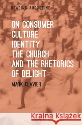 On Consumer Culture, Identity, the Church and the Rhetorics of Delight Mark Clavier Miles Hollingworth 9781501330926 Bloomsbury Academic - książka