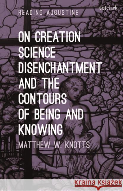 On Creation, Science, Disenchantment and the Contours of Being and Knowing Matthew W. Knotts Miles Hollingworth 9781501344589 Bloomsbury Academic - książka