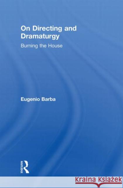 On Directing and Dramaturgy : Burning the House Eugenio Barba   9780415549202 Taylor & Francis - książka