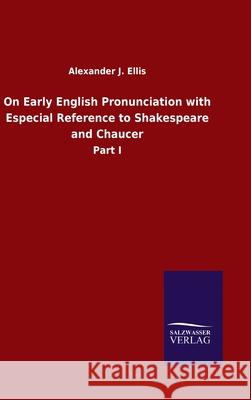 On Early English Pronunciation with Especial Reference to Shakespeare and Chaucer: Part I Alexander J Ellis 9783846054857 Salzwasser-Verlag Gmbh - książka