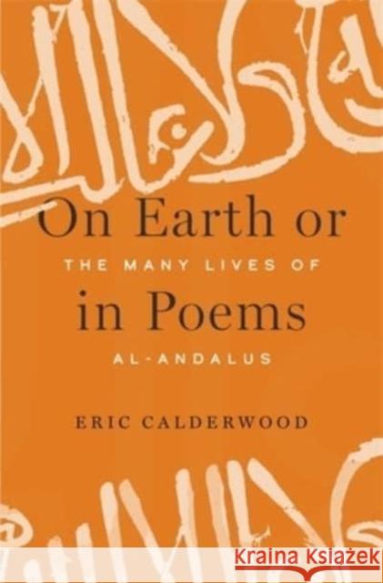 On Earth or in Poems: The Many Lives of Al-Andalus Calderwood, Eric 9780674980365 Harvard University Press - książka