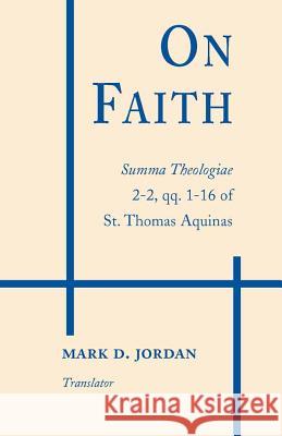 On Faith: Summa Theologiae 2-2, Qq. 1-16 of St. Thomas Aquinas Mark D. Jordan St Thomas Aquinas Mark D. Jordan 9780268020507 University of Notre Dame Press - książka