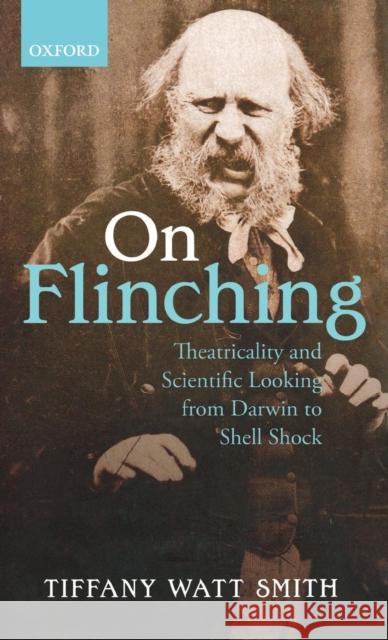 On Flinching: Theatricality and Scientific Looking from Darwin to Shell Shock Watt-Smith, Tiffany 9780198700937 Oxford University Press, USA - książka