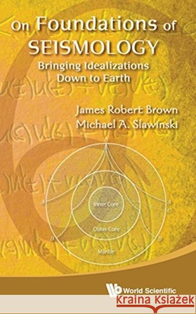 On Foundations of Seismology: Bringing Idealizations Down to Earth James Robert Brown Michael Slawinski 9789814329491 World Scientific Publishing Company - książka