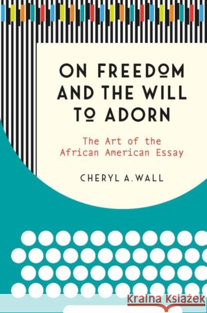 On Freedom and the Will to Adorn: The Art of the African American Essay Cheryl A. Wall 9781469646893 University of North Carolina Press - książka