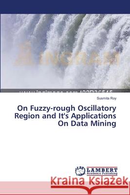 On Fuzzy-rough Oscillatory Region and It's Applications On Data Mining Roy, Susmita 9783659335365 LAP Lambert Academic Publishing - książka