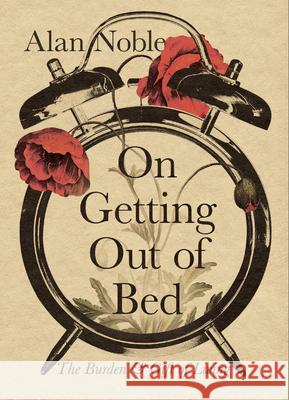 On Getting Out of Bed: The Burden and Gift of Living Alan Noble 9781514004432 IVP - książka