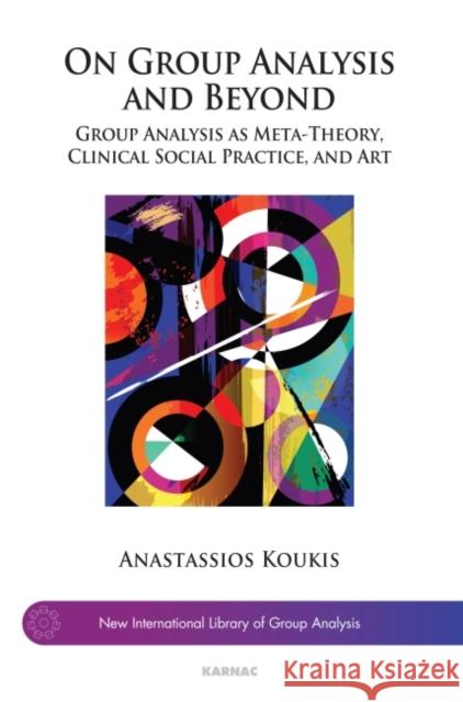 On Group Analysis and Beyond: Group Analysis as Meta-Theory, Clinical Social Practice, and Art Anastassios Koukis 9781782203612 Karnac Books - książka