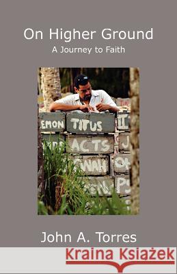 On Higher Ground: A Journey to Faith John A Torres 9780979457999 Nepperhan Press, LLC - książka