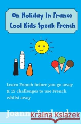 On Holiday In France Cool Kids Speak French: Learn French before you go away & 15 challenges to use French whilst away Joanne Leyland 9781914159244 Cool Kids Group - książka