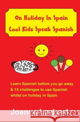 On Holiday In Spain Cool Kids Speak Spanish: Learn Spanish before you go away & 15 challenges to use Spanish whilst on holiday in Spain Joanne Leyland 9781914159640 Cool Kids Group - książka