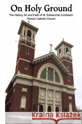 On Holy Ground: The History, Art and Faith of St. Edward the Confessor Roman Catholic Church Patricia Santos Marcantonio 9781978148666 Createspace Independent Publishing Platform - książka