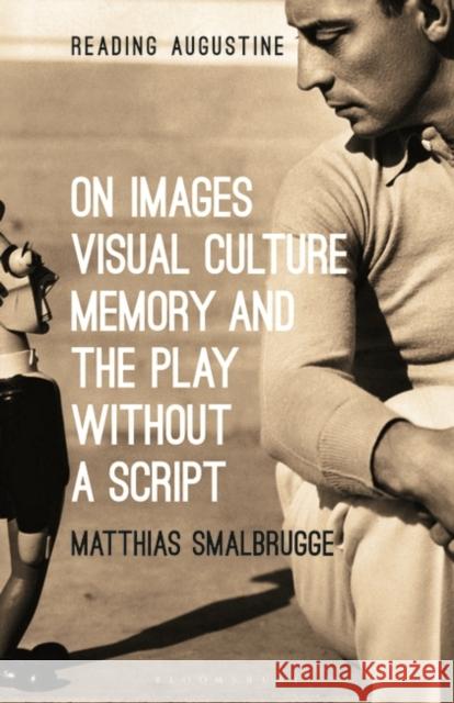 On Images, Visual Culture, Memory and the Play Without a Script Smalbrugge, Matthias 9781501358845 Bloomsbury Academic - książka