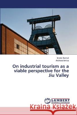 On industrial tourism as a viable perspective for the Jiu Valley Samuil, Ionela, Ionica, Andreea 9786206149071 LAP Lambert Academic Publishing - książka