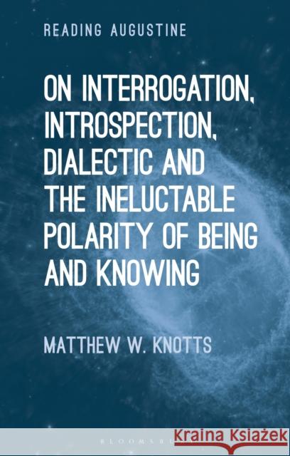 On Interrogation, Introspection, Dialectic and the Ineluctable Polarity of Being and Knowing Matthew W. Knotts Miles Hollingworth 9781350263024 Bloomsbury Academic - książka