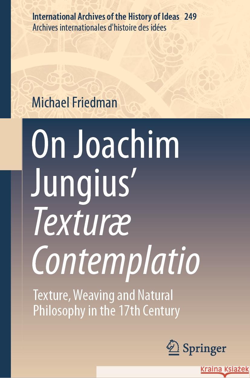 On Joachim Jungius' Textur? Contemplatio: Texture, Weaving and Natural Philosophy in the 17th Century Michael Friedman 9783031408809 Springer - książka