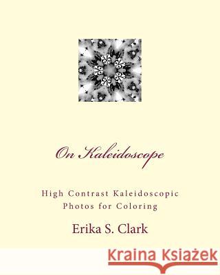 On Kaleidoscope: High Contrast Kaleidoscopic Photos to Color Erika S. Clark 9781535363488 Createspace Independent Publishing Platform - książka
