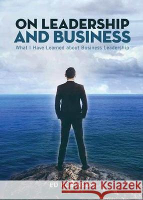 On Leadership and Business: What I Have Learned About Business Leadership Ed Robinson 9781947825246 Yorkshire Publishing - książka