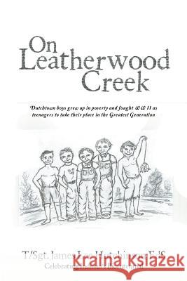 On Leatherwood Creek: Dutchtown Boys Grew Up in Poverty and Fought WW II As Teenagers to Take Their Place in the Greatest Generation T Sgt James Lee Hutchinson Eds 9781524643089 Authorhouse - książka