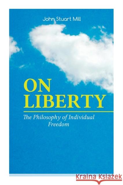 ON LIBERTY - The Philosophy of Individual Freedom: The Philosophy of Individual Freedom Civil & Social Liberty, Liberty of Thought, Individuality & Individual Freedom, Limits to the Authority of Socie John Stuart Mill, W. Courtney 9788027333851 e-artnow - książka