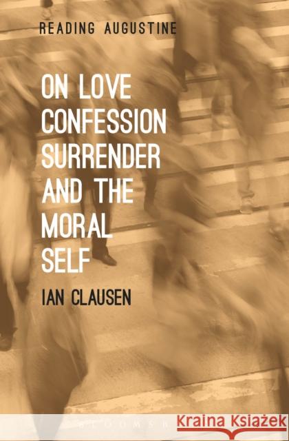On Love, Confession, Surrender and the Moral Self Ian Clausen Miles Hollingworth 9781501314193 Bloomsbury Academic - książka